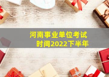 河南事业单位考试时间2022下半年