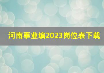 河南事业编2023岗位表下载