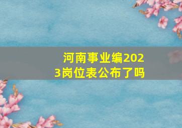 河南事业编2023岗位表公布了吗