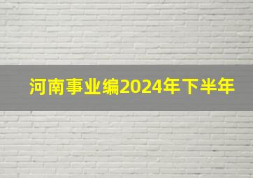 河南事业编2024年下半年