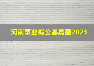 河南事业编公基真题2023