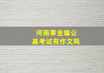 河南事业编公基考试有作文吗