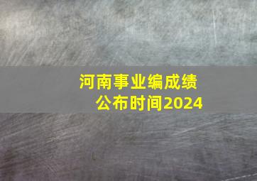 河南事业编成绩公布时间2024