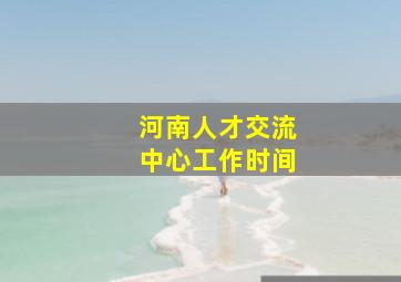 河南人才交流中心工作时间