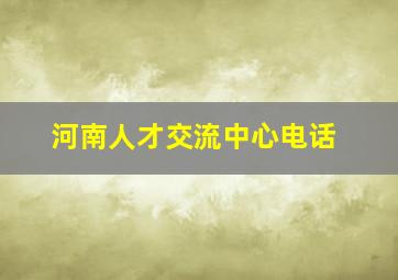 河南人才交流中心电话