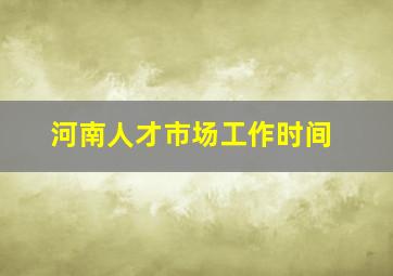 河南人才市场工作时间