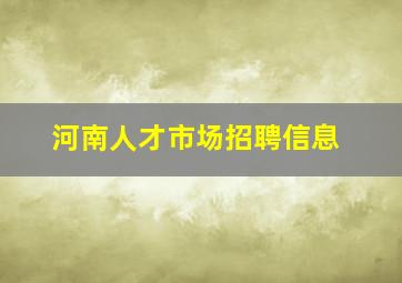 河南人才市场招聘信息