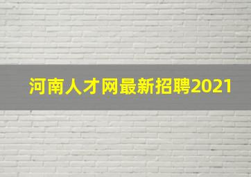 河南人才网最新招聘2021