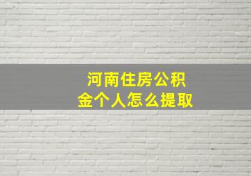 河南住房公积金个人怎么提取