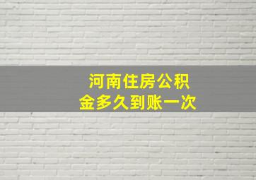 河南住房公积金多久到账一次