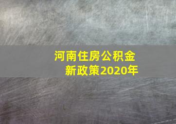 河南住房公积金新政策2020年