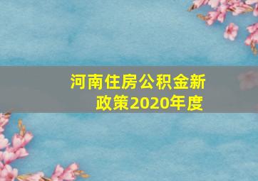 河南住房公积金新政策2020年度