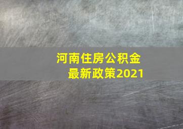 河南住房公积金最新政策2021