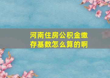 河南住房公积金缴存基数怎么算的啊