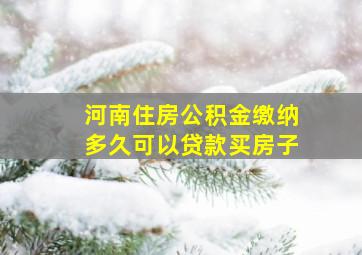 河南住房公积金缴纳多久可以贷款买房子