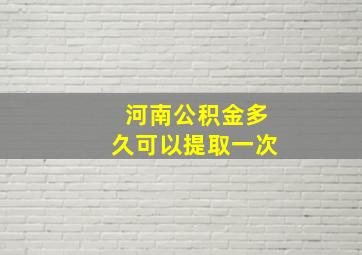 河南公积金多久可以提取一次