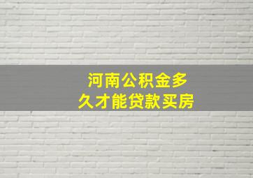 河南公积金多久才能贷款买房