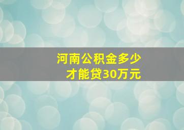 河南公积金多少才能贷30万元