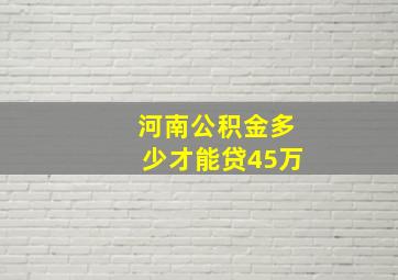 河南公积金多少才能贷45万