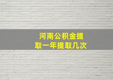 河南公积金提取一年提取几次