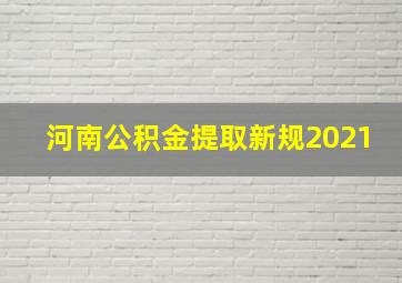 河南公积金提取新规2021