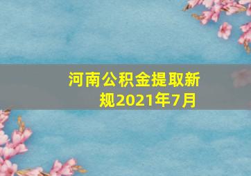 河南公积金提取新规2021年7月