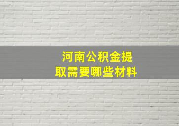 河南公积金提取需要哪些材料