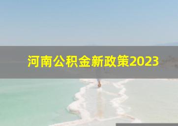 河南公积金新政策2023