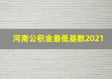 河南公积金最低基数2021