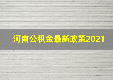 河南公积金最新政策2021