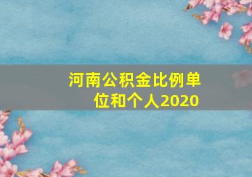 河南公积金比例单位和个人2020