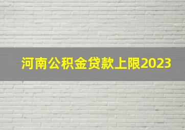 河南公积金贷款上限2023