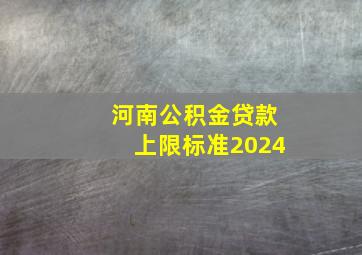 河南公积金贷款上限标准2024