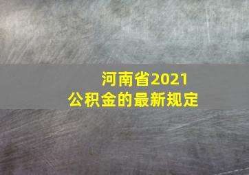 河南省2021公积金的最新规定