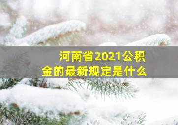 河南省2021公积金的最新规定是什么