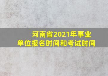 河南省2021年事业单位报名时间和考试时间