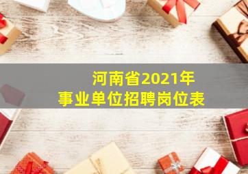 河南省2021年事业单位招聘岗位表