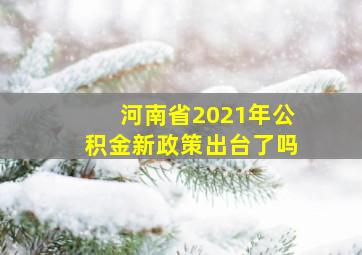 河南省2021年公积金新政策出台了吗