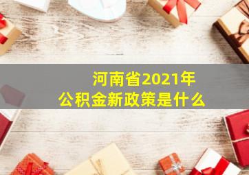 河南省2021年公积金新政策是什么