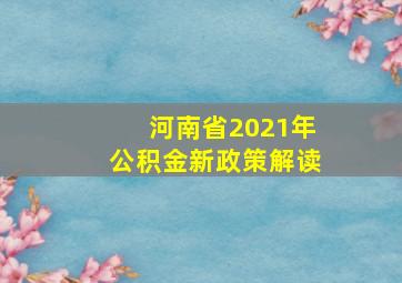 河南省2021年公积金新政策解读