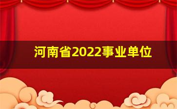 河南省2022事业单位