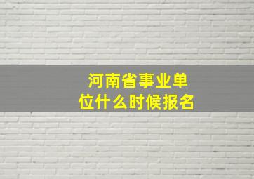 河南省事业单位什么时候报名