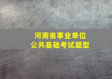 河南省事业单位公共基础考试题型