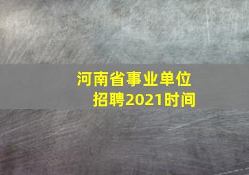 河南省事业单位招聘2021时间