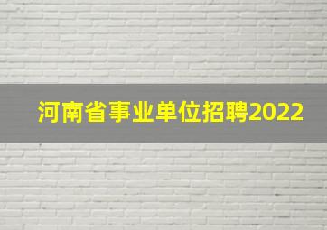 河南省事业单位招聘2022