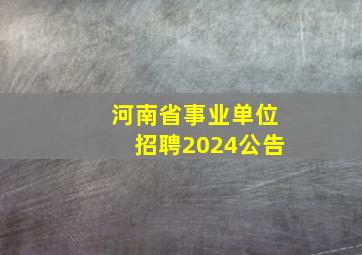 河南省事业单位招聘2024公告