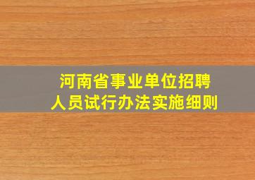 河南省事业单位招聘人员试行办法实施细则