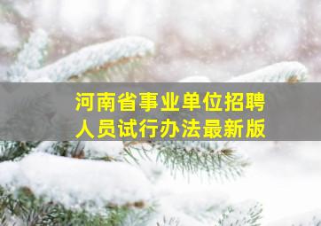 河南省事业单位招聘人员试行办法最新版