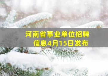 河南省事业单位招聘信息4月15日发布