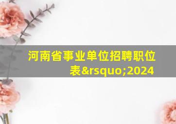 河南省事业单位招聘职位表’2024